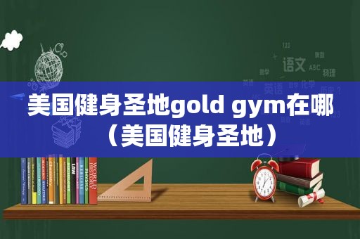 美国健身圣地gold gym在哪（美国健身圣地）