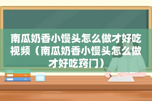 南瓜奶香小馒头怎么做才好吃视频（南瓜奶香小馒头怎么做才好吃窍门）