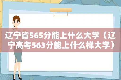 辽宁省565分能上什么大学（辽宁高考563分能上什么样大学）