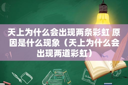 天上为什么会出现两条彩虹 原因是什么现象（天上为什么会出现两道彩虹）