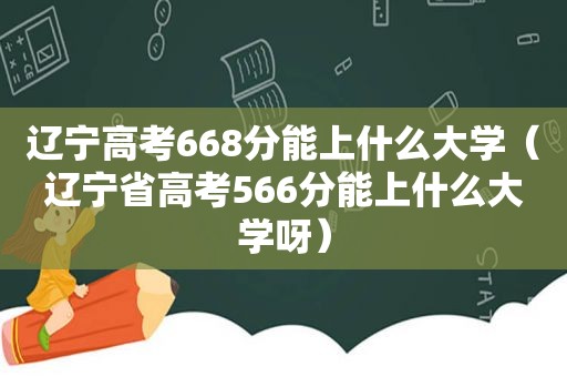 辽宁高考668分能上什么大学（辽宁省高考566分能上什么大学呀）