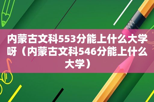 内蒙古文科553分能上什么大学呀（内蒙古文科546分能上什么大学）