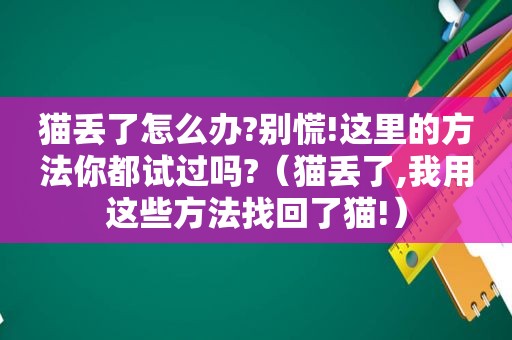 猫丢了怎么办?别慌!这里的方法你都试过吗?（猫丢了,我用这些方法找回了猫!）