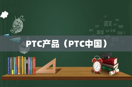 PTC产品（PTC中国）