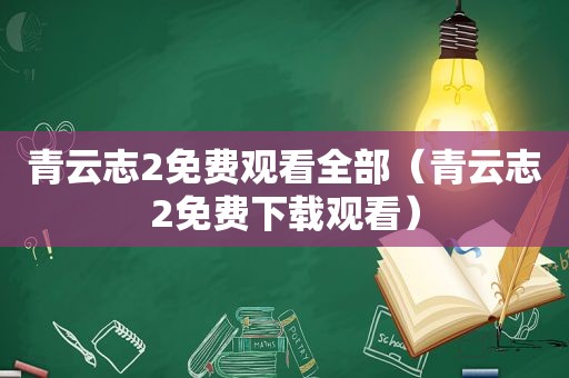 青云志2免费观看全部（青云志2免费下载观看）