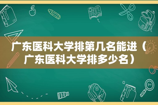 广东医科大学排第几名能进（广东医科大学排多少名）