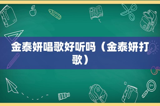 金泰妍唱歌好听吗（金泰妍打歌）