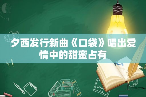 夕西发行新曲《口袋》唱出爱情中的甜蜜占有