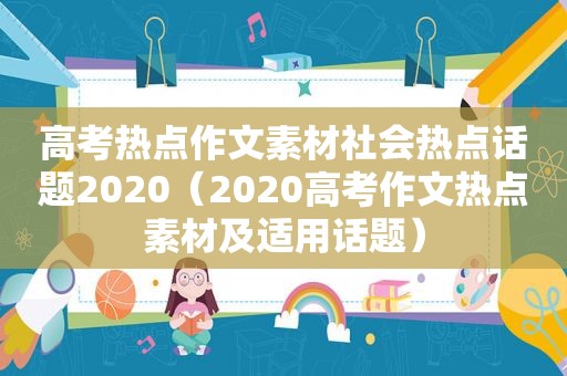 高考热点作文素材社会热点话题2020（2020高考作文热点素材及适用话题）