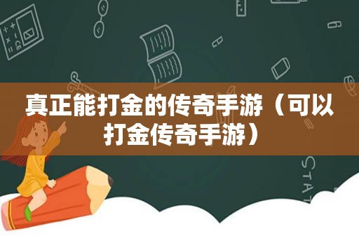 真正能打金的传奇手游（可以打金传奇手游）