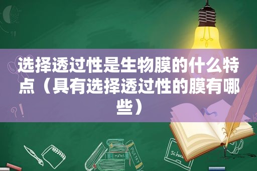 选择透过性是生物膜的什么特点（具有选择透过性的膜有哪些）