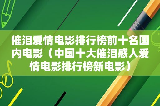 催泪爱情电影排行榜前十名国内电影（中国十大催泪感人爱情电影排行榜新电影）