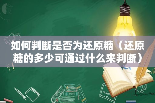 如何判断是否为还原糖（还原糖的多少可通过什么来判断）