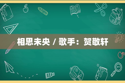 相思未央 / 歌手：贺敬轩