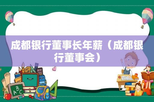 成都银行董事长年薪（成都银行董事会）