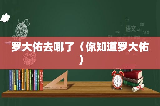 罗大佑去哪了（你知道罗大佑）