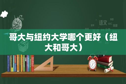 哥大与纽约大学哪个更好（纽大和哥大）