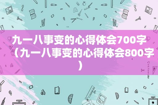 九一八事变的心得体会700字（九一八事变的心得体会800字）