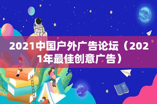 2021中国户外广告论坛（2021年最佳创意广告）