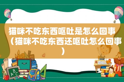 猫咪不吃东西呕吐是怎么回事（猫咪不吃东西还呕吐怎么回事）