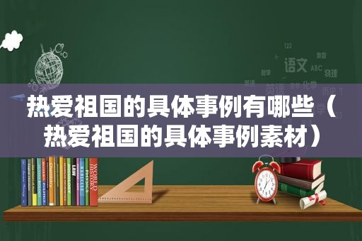 热爱祖国的具体事例有哪些（热爱祖国的具体事例素材）