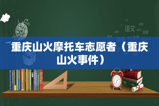 重庆山火摩托车志愿者（重庆山火事件）