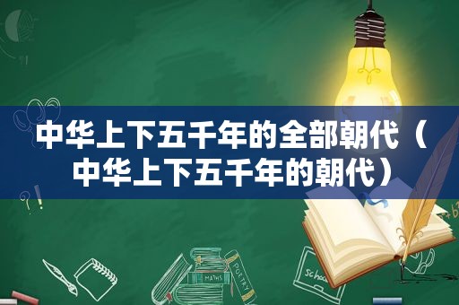 中华上下五千年的全部朝代（中华上下五千年的朝代）