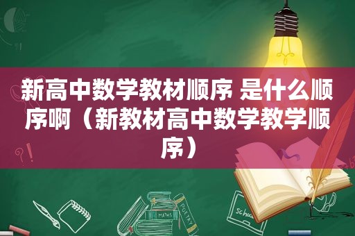 新高中数学教材顺序 是什么顺序啊（新教材高中数学教学顺序）