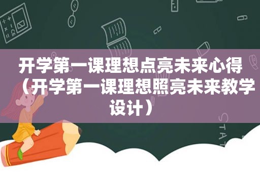 开学第一课理想点亮未来心得（开学第一课理想照亮未来教学设计）