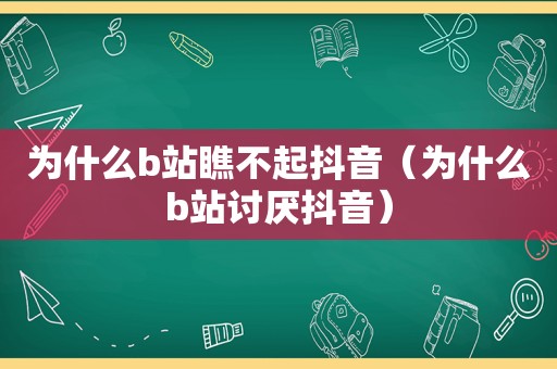 为什么b站瞧不起抖音（为什么b站讨厌抖音）