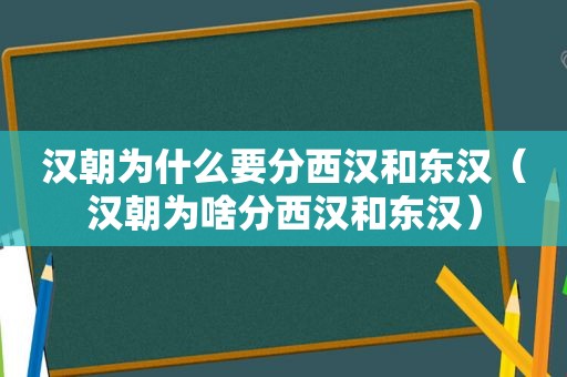 汉朝为什么要分西汉和东汉（汉朝为啥分西汉和东汉）