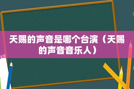 天赐的声音是哪个台演（天赐的声音音乐人）