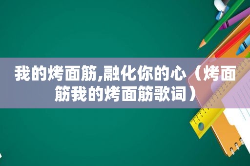 我的烤面筋,融化你的心（烤面筋我的烤面筋歌词）