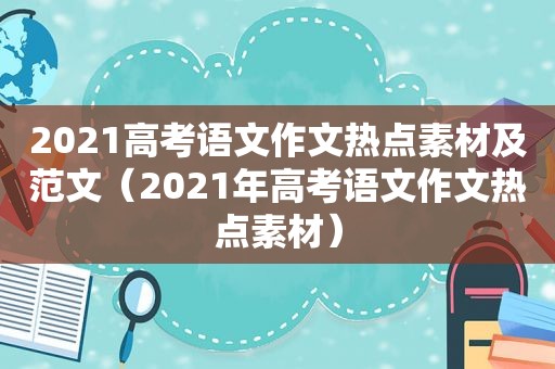 2021高考语文作文热点素材及范文（2021年高考语文作文热点素材）