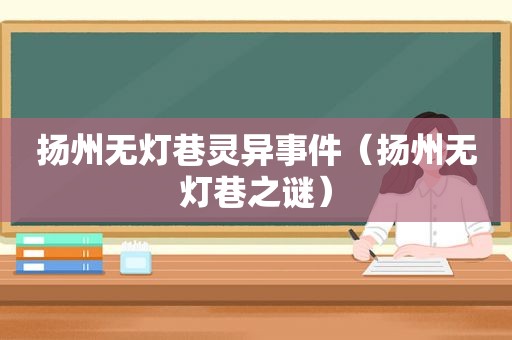 扬州无灯巷灵异事件（扬州无灯巷之谜）