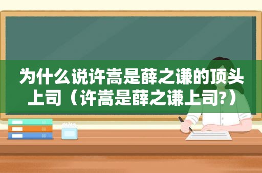 为什么说许嵩是薛之谦的顶头上司（许嵩是薛之谦上司?）