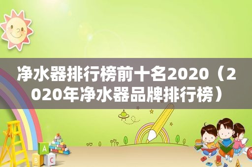 净水器排行榜前十名2020（2020年净水器品牌排行榜）