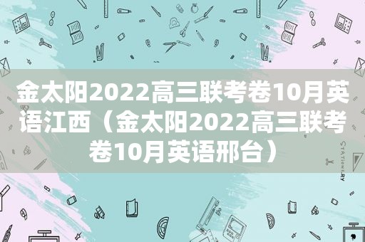 金 *** 022高三联考卷10月英语江西（金 *** 022高三联考卷10月英语邢台）