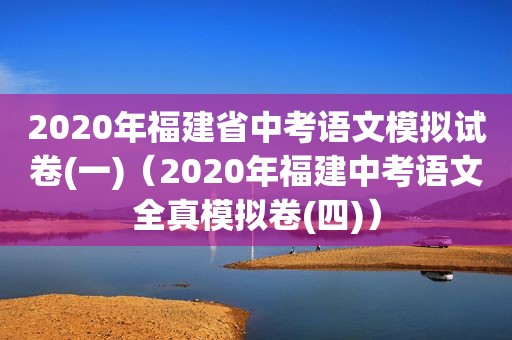 2020年福建省中考语文模拟试卷(一)（2020年福建中考语文全真模拟卷(四)）