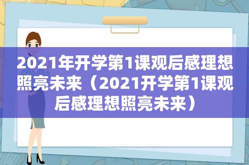 2021年开学第1课观后感理想照亮未来（2021开学第1课观后感理想照亮未来）