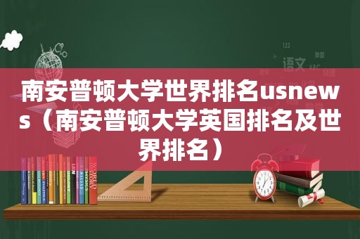 南安普顿大学世界排名usnews（南安普顿大学英国排名及世界排名）