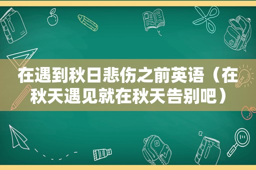 在遇到秋日悲伤之前英语（在秋天遇见就在秋天告别吧）