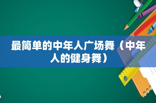 最简单的中年人广场舞（中年人的健身舞）