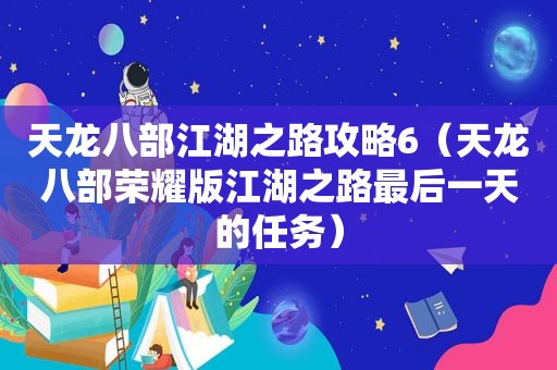 天龙八部江湖之路攻略6（天龙八部荣耀版江湖之路最后一天的任务）