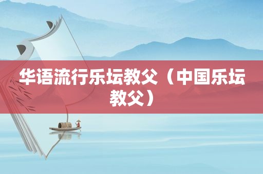 华语流行乐坛教父（中国乐坛教父）