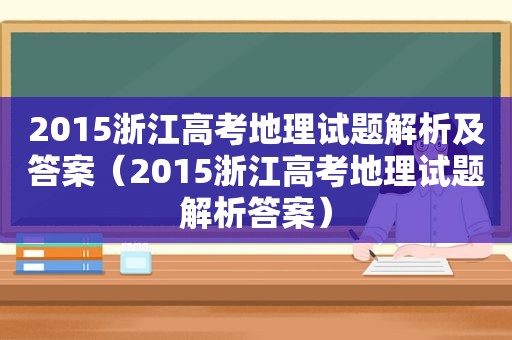 2015浙江高考地理试题解析及答案（2015浙江高考地理试题解析答案）