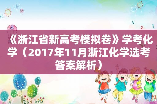 《浙江省新高考模拟卷》学考化学（2017年11月浙江化学选考答案解析）