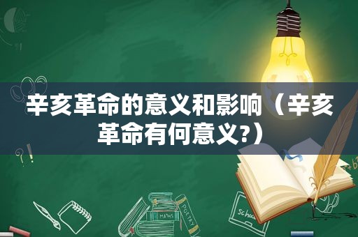 辛亥革命的意义和影响（辛亥革命有何意义?）