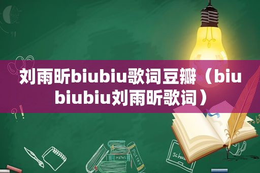 刘雨昕biubiu歌词豆瓣（biubiubiu刘雨昕歌词）