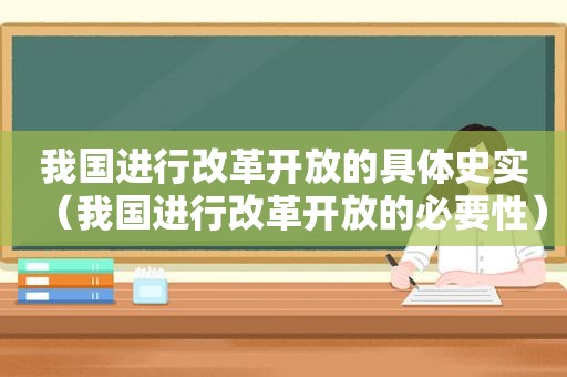 我国进行改革开放的具体史实（我国进行改革开放的必要性）